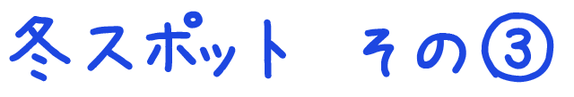 冬のおすすめスポット　その3